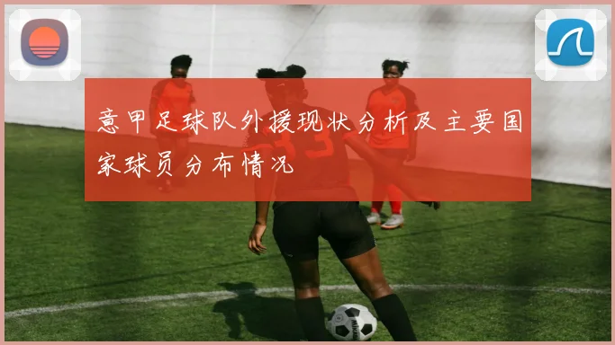 意甲足球队外援现状分析及主要国家球员分布情况