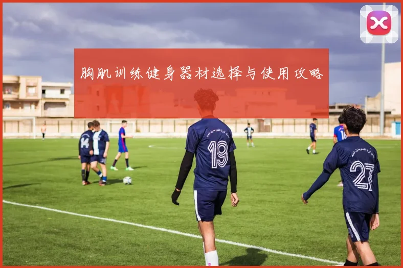 胸肌训练健身器材选择与使用攻略