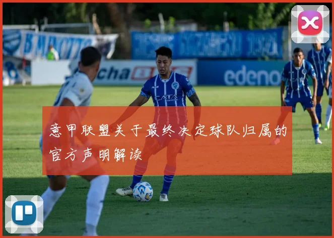 意甲联盟关于最终决定球队归属的官方声明解读