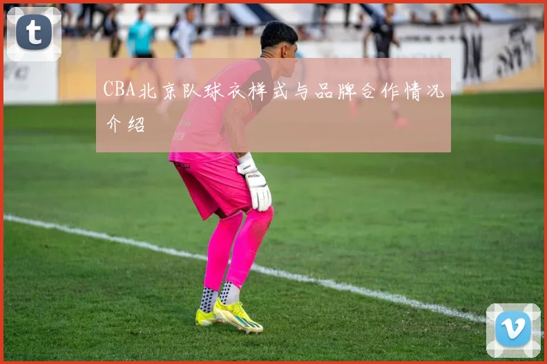 CBA北京队球衣样式与品牌合作情况介绍