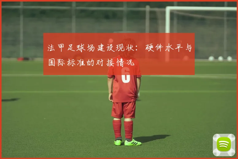 法甲足球场建设现状：硬件水平与国际标准的对接情况