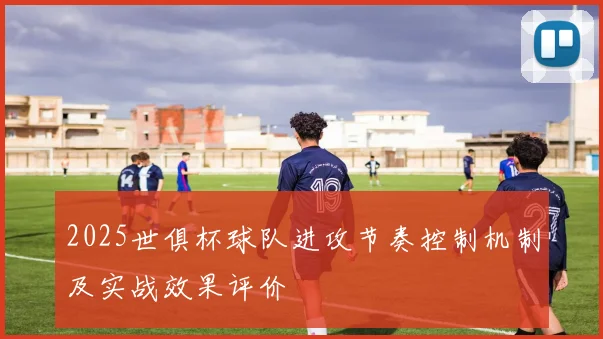 2025世俱杯球队进攻节奏控制机制及实战效果评价