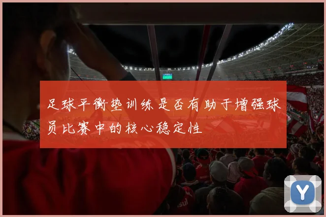 足球平衡垫训练是否有助于增强球员比赛中的核心稳定性